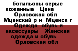 ботильоны серые кожанные › Цена ­ 500 - Орловская обл., Мценский р-н, Мценск г. Одежда, обувь и аксессуары » Женская одежда и обувь   . Орловская обл.